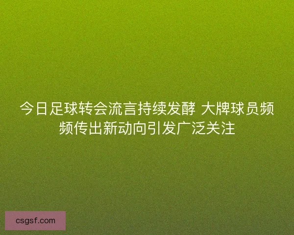 今日足球转会流言持续发酵 大牌球员频频传出新动向引发广泛关注