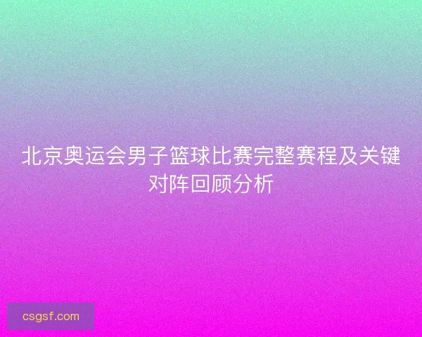 北京奥运会男子篮球比赛完整赛程及关键对阵回顾分析