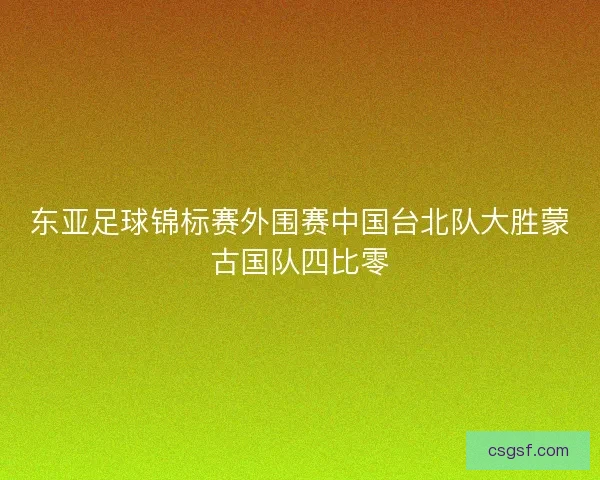 东亚足球锦标赛外围赛中国台北队大胜蒙古国队四比零