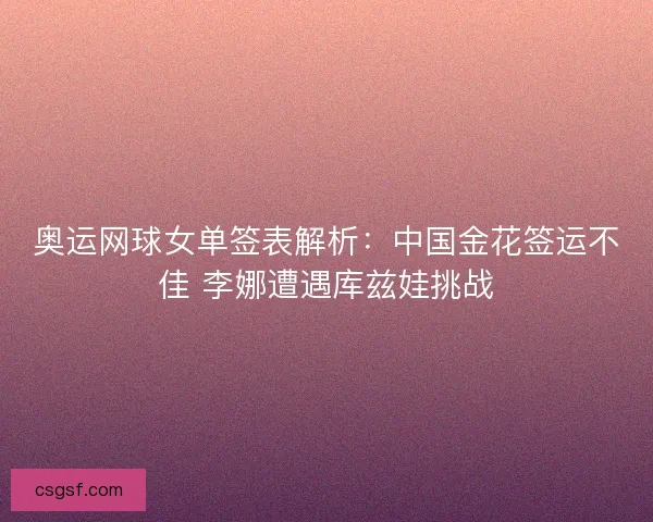 奥运网球女单签表解析：中国金花签运不佳 李娜遭遇库兹娃挑战