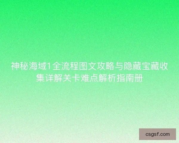 神秘海域1全流程图文攻略与隐藏宝藏收集详解关卡难点解析指南册