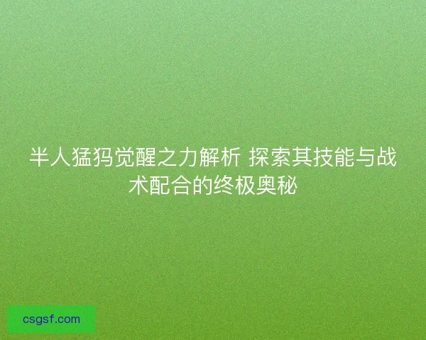 半人猛犸觉醒之力解析 探索其技能与战术配合的终极奥秘