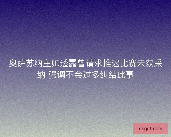 奥萨苏纳主帅透露曾请求推迟比赛未获采纳 强调不会过多纠结此事