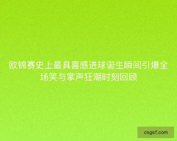 欧锦赛史上最具喜感进球诞生瞬间引爆全场笑与掌声狂潮时刻回顾