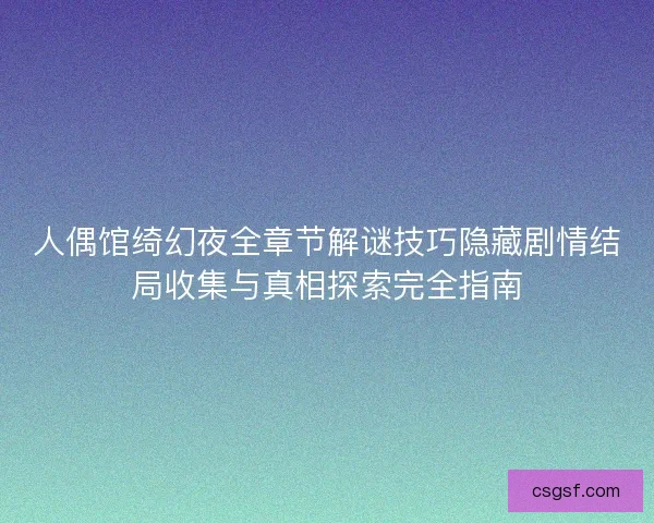 人偶馆绮幻夜全章节解谜技巧隐藏剧情结局收集与真相探索完全指南