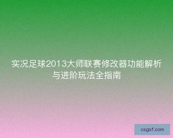 实况足球2013大师联赛修改器功能解析与进阶玩法全指南